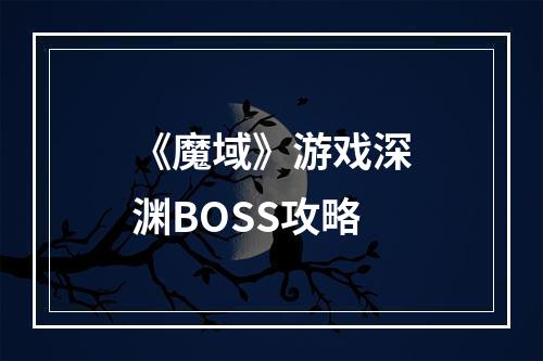 《魔域》游戏深渊BOSS攻略