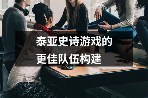 泰亚史诗游戏的更佳队伍构建