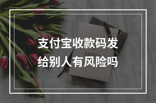 支付宝收款码发给别人有风险吗