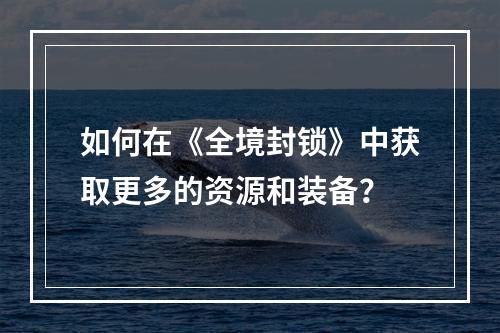 如何在《全境封锁》中获取更多的资源和装备？