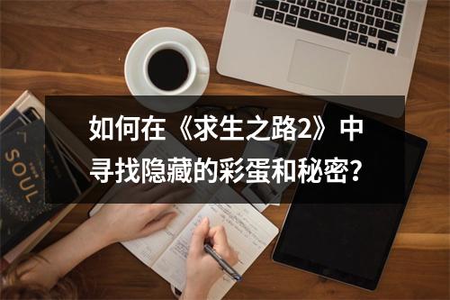 如何在《求生之路2》中寻找隐藏的彩蛋和秘密？