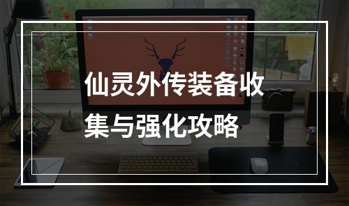 仙灵外传装备收集与强化攻略