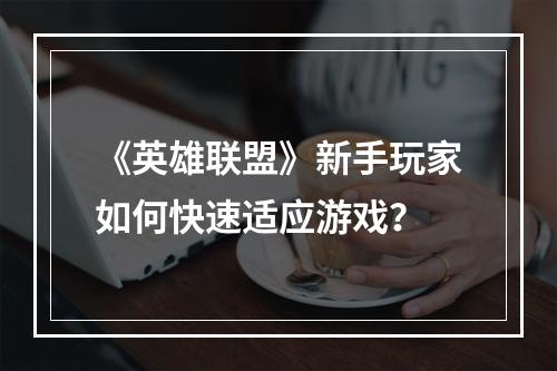 《英雄联盟》新手玩家如何快速适应游戏？