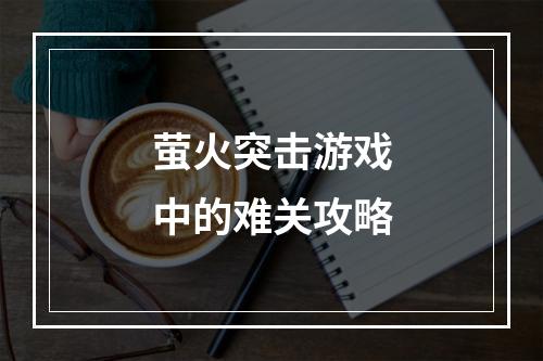 萤火突击游戏中的难关攻略