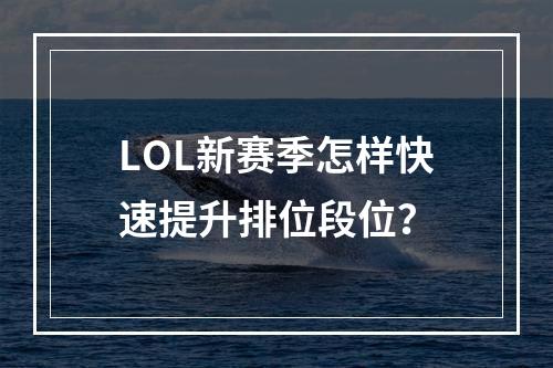 LOL新赛季怎样快速提升排位段位？