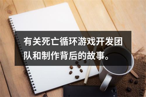 有关死亡循环游戏开发团队和制作背后的故事。