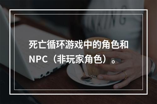 死亡循环游戏中的角色和NPC（非玩家角色）。