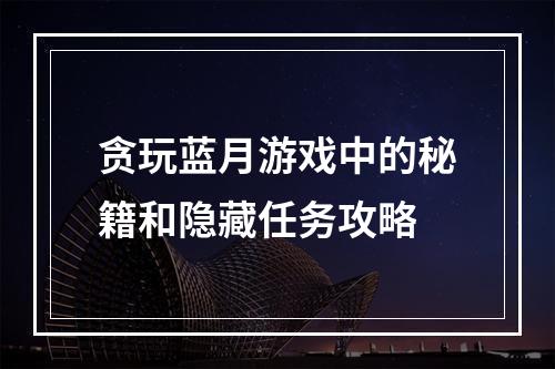 贪玩蓝月游戏中的秘籍和隐藏任务攻略