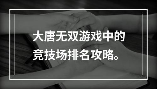 大唐无双游戏中的竞技场排名攻略。