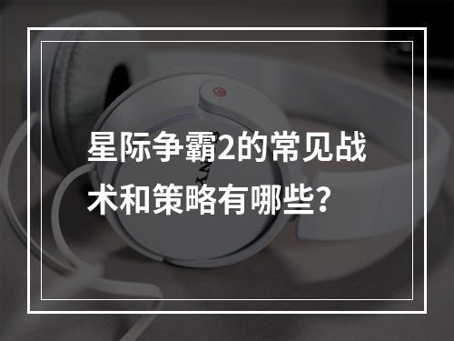 星际争霸2的常见战术和策略有哪些？