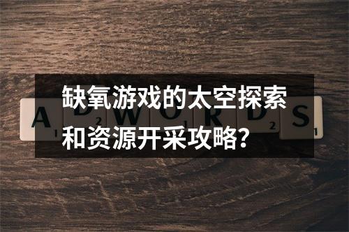 缺氧游戏的太空探索和资源开采攻略？