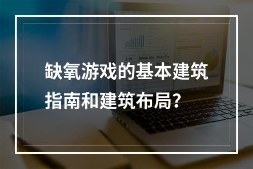 缺氧游戏的基本建筑指南和建筑布局？