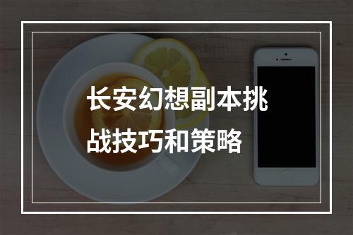 长安幻想副本挑战技巧和策略