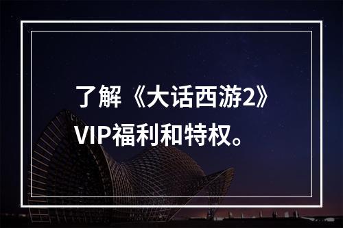 了解《大话西游2》VIP福利和特权。