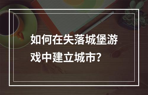 如何在失落城堡游戏中建立城市？