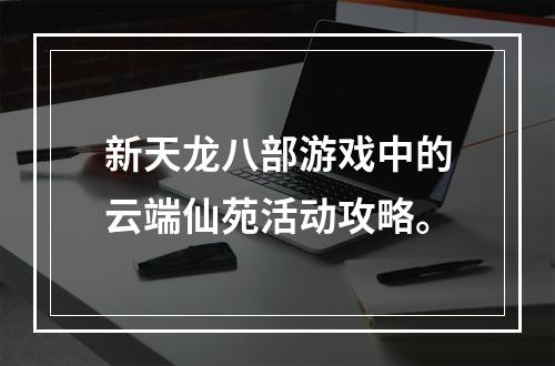 新天龙八部游戏中的云端仙苑活动攻略。