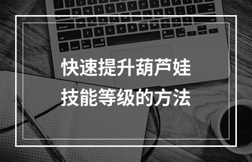 快速提升葫芦娃技能等级的方法