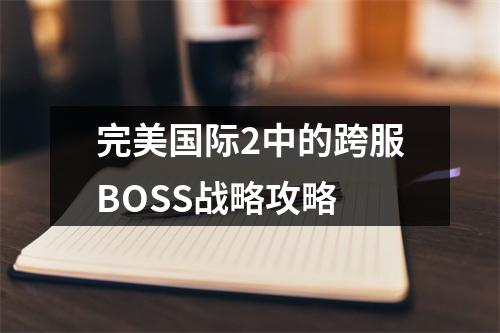 完美国际2中的跨服BOSS战略攻略