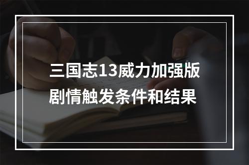 三国志13威力加强版剧情触发条件和结果