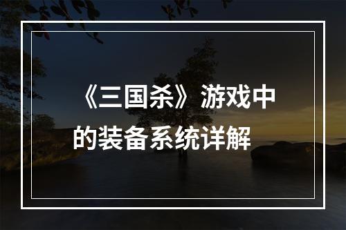 《三国杀》游戏中的装备系统详解