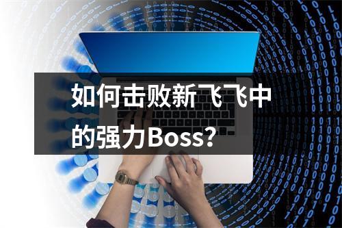 如何击败新飞飞中的强力Boss？