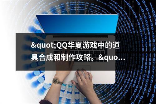 "QQ华夏游戏中的道具合成和制作攻略。"