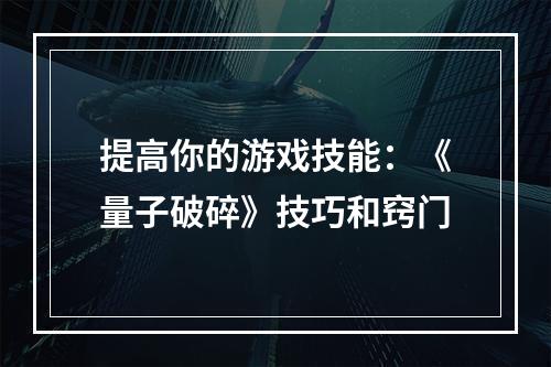 提高你的游戏技能：《量子破碎》技巧和窍门