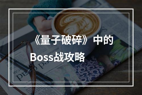 《量子破碎》中的Boss战攻略