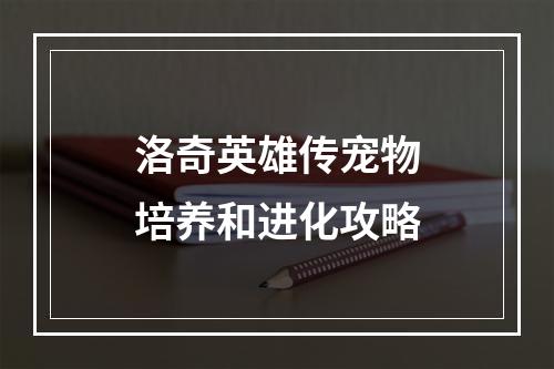 洛奇英雄传宠物培养和进化攻略