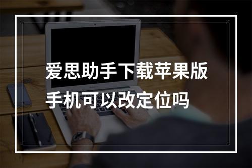 爱思助手下载苹果版手机可以改定位吗