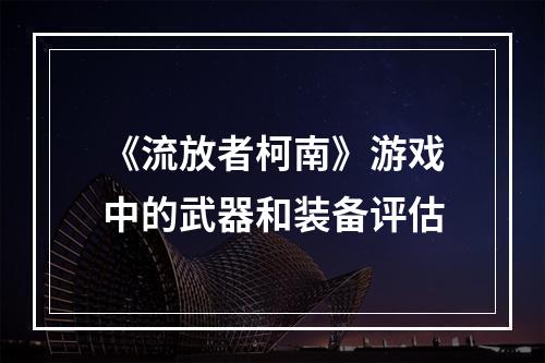 《流放者柯南》游戏中的武器和装备评估