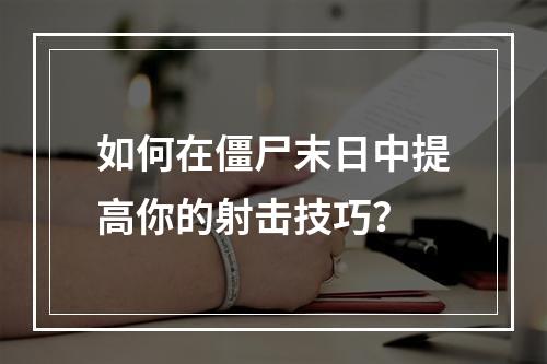 如何在僵尸末日中提高你的射击技巧？