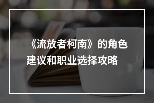 《流放者柯南》的角色建议和职业选择攻略