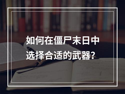 如何在僵尸末日中选择合适的武器？