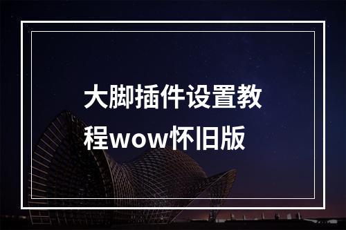 大脚插件设置教程wow怀旧版