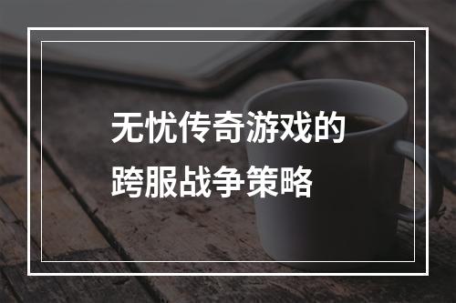 无忧传奇游戏的跨服战争策略