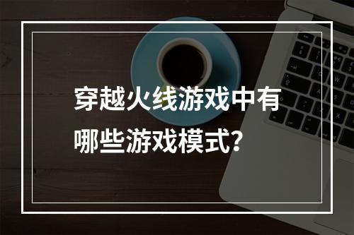 穿越火线游戏中有哪些游戏模式？