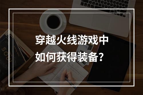 穿越火线游戏中如何获得装备？