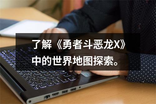 了解《勇者斗恶龙X》中的世界地图探索。