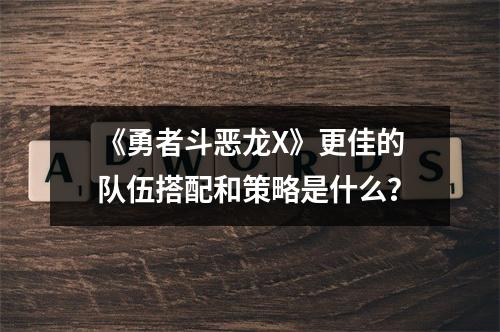 《勇者斗恶龙X》更佳的队伍搭配和策略是什么？