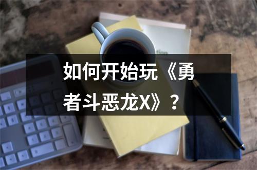 如何开始玩《勇者斗恶龙X》？