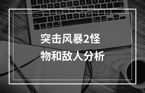 突击风暴2怪物和敌人分析