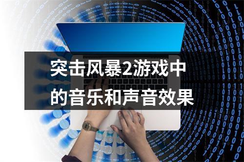 突击风暴2游戏中的音乐和声音效果