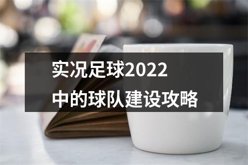 实况足球2022中的球队建设攻略