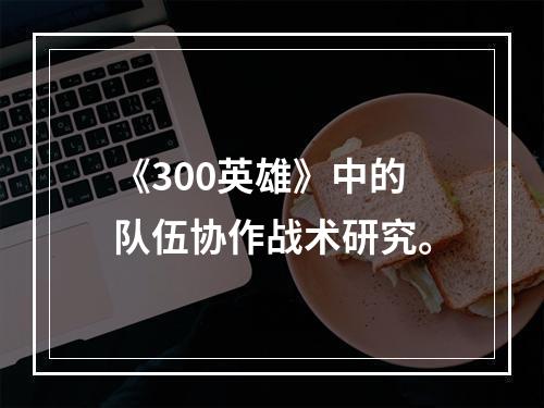 《300英雄》中的队伍协作战术研究。