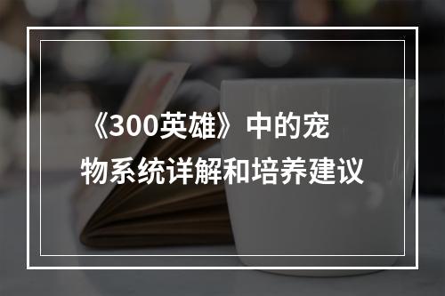 《300英雄》中的宠物系统详解和培养建议