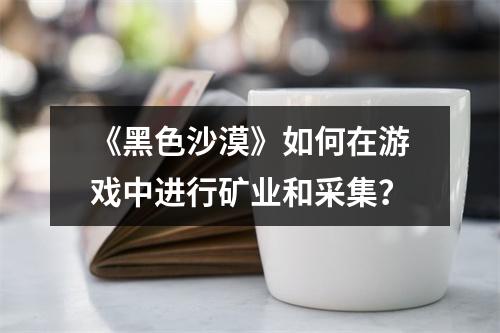 《黑色沙漠》如何在游戏中进行矿业和采集？