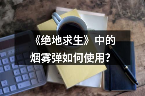 《绝地求生》中的烟雾弹如何使用？