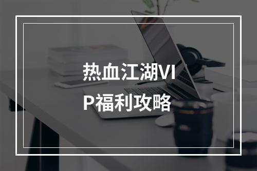 热血江湖VIP福利攻略