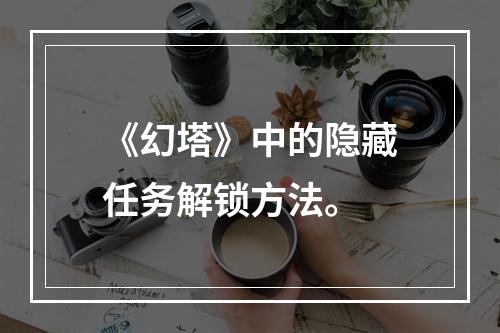 《幻塔》中的隐藏任务解锁方法。